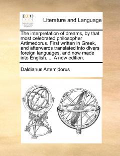 The interpretation of dreams by that most celebrated philosopher Artimedorus. First written in Greek and afterwards translated into divers foreign languages and now made into English. ... A new edition.