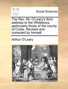 The Rev. Mr. O'Leary's third address to the Whiteboys particularly those of the county of Corke. Revised and corrected by himself.