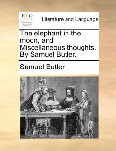 The elephant in the moon and Miscellaneous thoughts. By Samuel Butler.