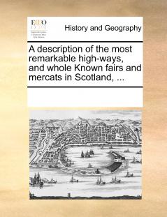 A description of the most remarkable high-ways and whole Known fairs and mercats in Scotland ...