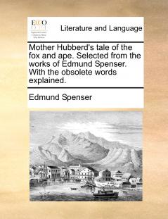 Mother Hubberd's tale of the fox and ape. Selected from the works of Edmund Spenser. With the obsolete words explained.