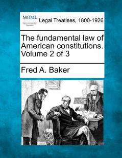 The fundamental law of American constitutions. Volume 2 of 3