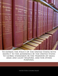 To express the policy of the United States with respect to the adherence by the United States to global standards in the transfer of small arms and light weapons and for other purposes.