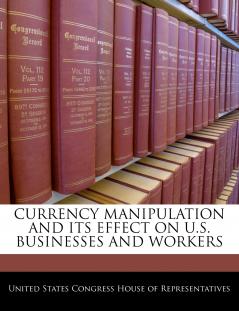 Currency Manipulation And Its Effect On U.S. Businesses And Workers