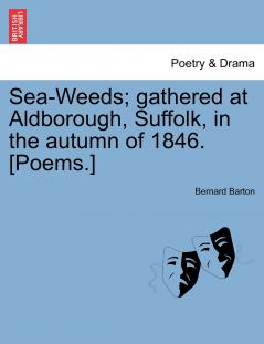 Sea-Weeds; gathered at Aldborough Suffolk in the autumn of 1846. [Poems.]