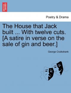 The House that Jack built ... With twelve cuts. [A satire in verse on the sale of gin and beer.]