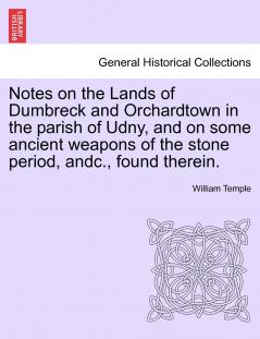 Notes on the Lands of Dumbreck and Orchardtown in the parish of Udny and on some ancient weapons of the stone period andc. found therein.