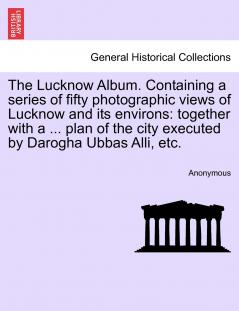 The Lucknow Album. Containing a series of fifty photographic views of Lucknow and its environs