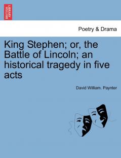 King Stephen; or the Battle of Lincoln; an historical tragedy in five acts