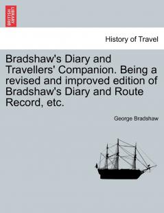 Bradshaw's Diary and Travellers' Companion. Being a revised and improved edition of Bradshaw's Diary and Route Record etc.