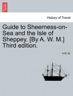 Guide to Sheerness-on-Sea and the Isle of Sheppey. [By A. W. M.] Third edition.