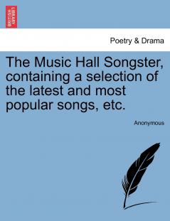 The Music Hall Songster containing a selection of the latest and most popular songs etc.