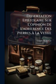Dissertation Epistolaire Sur L'opinion De L'adherence Des Pierres À La Vessie