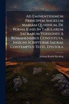 Ad Eminentissimum Principem Angelum Mariam Quirinum De Poena Ignis In Tabularum Sacrarum Versiones A Romanensibus Constituta Insigni Scripturae Sacrae Contemptus Teste Epistola