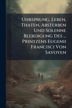 Uhrsprung Leben Thaten Absterben Und Solenne Beerdigung Des ... Printzens Eugenii Francisci Von Savoyen