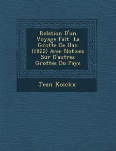 Relation D'un Voyage Fait ¿ La Grotte De Han (1822) Avec Notices Sur D'autres Grottes Du Pays