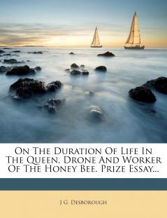 On The Duration Of Life In The Queen Drone And Worker Of The Honey Bee. Prize Essay...