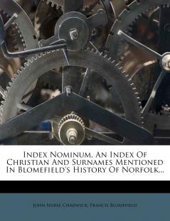 Index Nominum An Index Of Christian And Surnames Mentioned In Blomefield's History Of Norfolk...