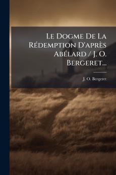 Le Dogme De La Rédemption D'après Abélard / J. O. Bergeret...