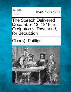 The Speech Delivered December 12 1816 in Creighton v. Townsend for Seduction