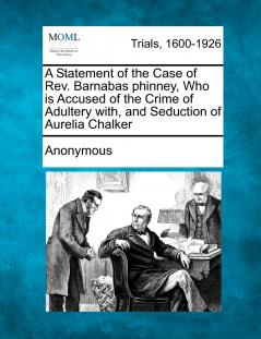 A Statement of the Case of Rev. Barnabas phinney Who is Accused of the Crime of Adultery with and Seduction of Aurelia Chalker