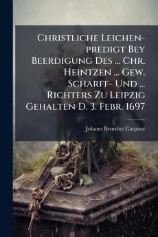 Christliche Leichen-predigt Bey Beerdigung Des ... Chr. Heintzen ... Gew. Scharff- Und ... Richters Zu Leipzig Gehalten D. 3. Febr. 1697