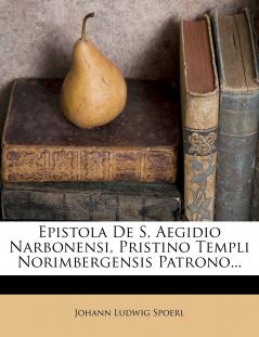 Epistola De S. Aegidio Narbonensi Pristino Templi Norimbergensis Patrono...