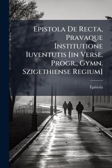 Epistola De Recta Pravaque Institutione Iuventutis [in Verse. Progr. Gymn. Szigethiense Regium]