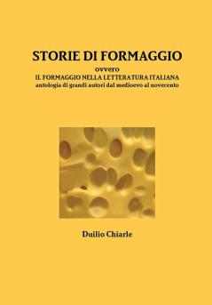 STORIE DI FORMAGGIO ovvero IL FORMAGGIO NELLA LETTERATURA ITALIANA - Antologia di grandi autori dal medioevo al novecento