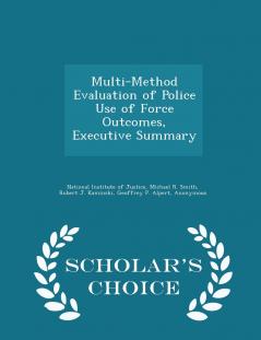 Multi-Method Evaluation of Police Use of Force Outcomes Executive Summary - Scholar's Choice Edition