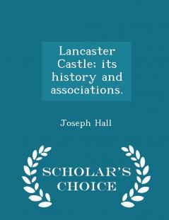 Lancaster Castle; its history and associations. - Scholar's Choice Edition