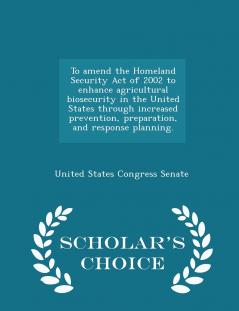 To amend the Homeland Security Act of 2002 to enhance agricultural biosecurity in the United States through increased prevention preparation and response planning. - Scholar's Choice Edition