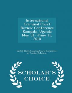 International Criminal Court Review Conference Kampala Uganda May 31- June 11 2010 - Scholar's Choice Edition