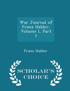War Journal of Franz Halder Volume I Part 1 - Scholar's Choice Edition
