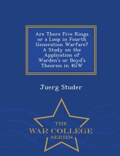 Are There Five Rings or a Loop in Fourth Generation Warfare? A Study on the Application of Warden's or Boyd's Theories in 4GW - War College Series
