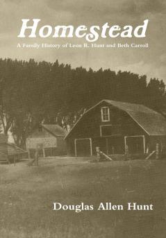 Homestead a Family History of Leon R. Hunt and Beth Carroll