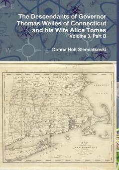 The Descendants of Governor Thomas Welles of Connecticut and his Wife Alice Tomes Volume 3 Part B