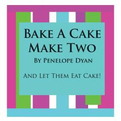 Bake a Cake Make Two---And Let Them Eat Cake