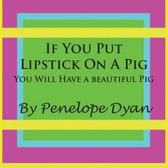 If You Put Lipstick on a Pig---You Will Have a Beautiful Pig
