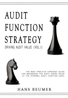 AUDIT FUNCTION STRATEGY (Driving Audit Value Vol. I ) - The best practice strategy guide for maximising the audit added value at the Internal Audit Function level