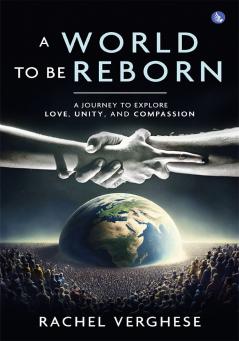 A World to Be Reborn – A Journey to Explore Love Unity and Compassion