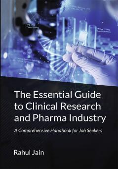 The Essential Guide to Clinical Research and Pharma Industry: A Comprehensive Handbook for Job Seekers - Demystify the Industry Explore Exciting Roles and Land Your Dream Job