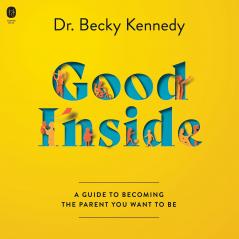GOOD INSIDE: A Practical Guide to Becoming the Parent You Wa