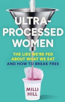 ULTRA-PROCESSED WOMEN: THE LIES WE’RE FED ABOUT WHAT WE EAT