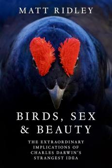 Birds Sex and Beauty : The extraordinary implications of Charles Darwin’s strangest idea