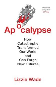 APOCALYPSE: How Catastrophe Transformed Our World and Can Fo