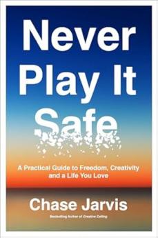 Never Play It Safe : A Practical Guide to Freedom Creativity and a Life You Love