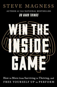 Win the Inside Game : How to Move from Surviving to Thriving and Free Yourself Up to Perform
