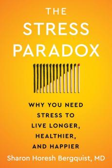 The Stress Paradox : Why You Need Stress to Live Longer Healthier and Happier