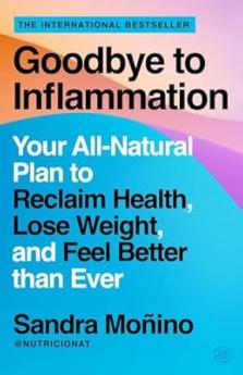Goodbye to Inflammation : Your All-Natural Plan to Reclaim Health Lose Weight and Feel Better than Ever